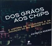Dos Grãos Aos Chips: A História Da Tecnologia E Da Inovação No Rio Grande Do Sul