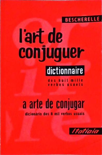L'Art De Conjuguer: Dictionnaire Des Huit Mille Verbes Usuels