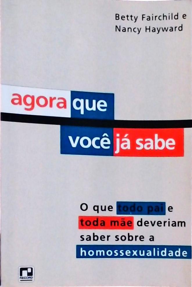 Agora Que Você Já Sabe: O Que Todo Pai E Toda Mãe Deveriam Saber Sobre A Homossexualidade