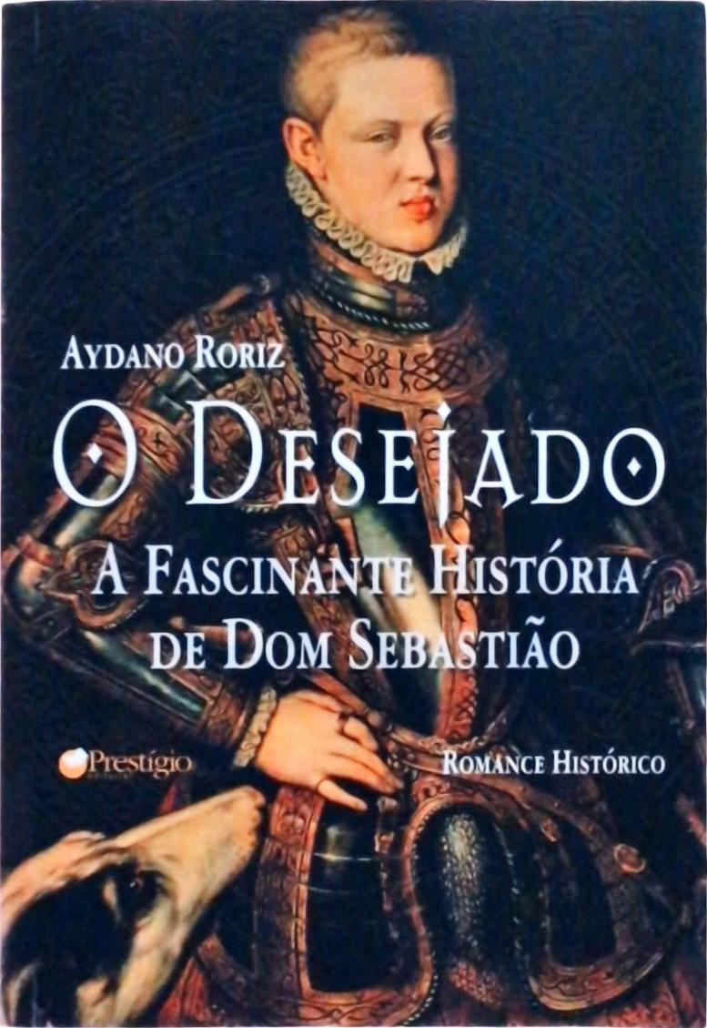 O Desejado: A Fascinante História De Dom Sebastião