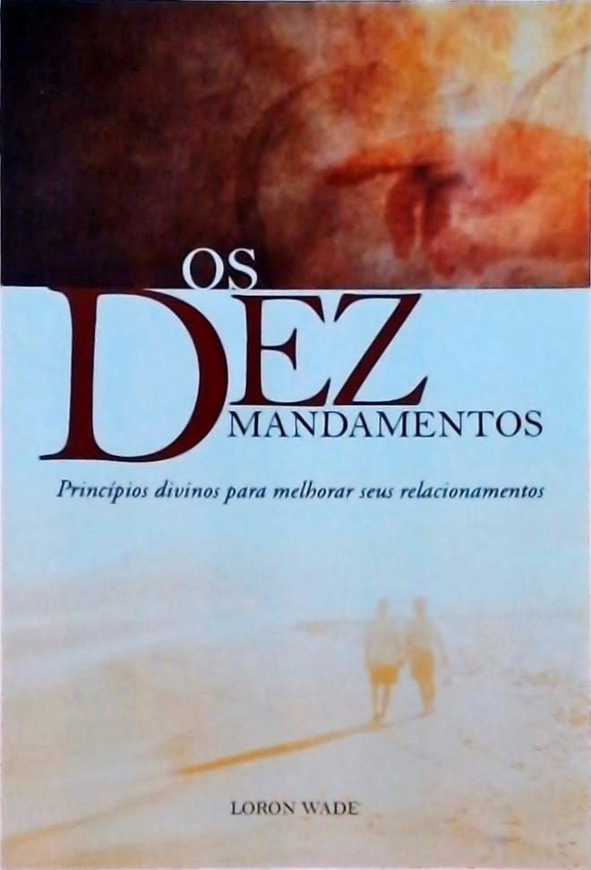 Os Dez Mandamentos: Princípios Divinos Para Melhorar Seus Relacionamentos