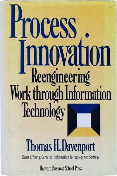 Process Innovation: Reengineering Work Through Information Technology