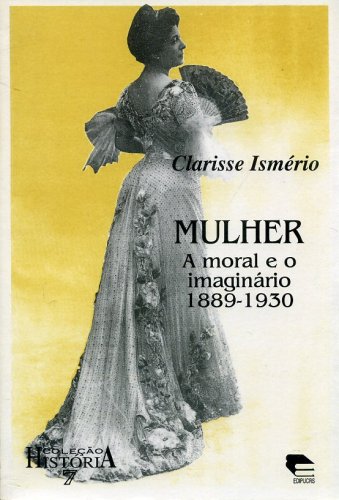 Mulher - A Moral e o Imaginário (1889-1930)