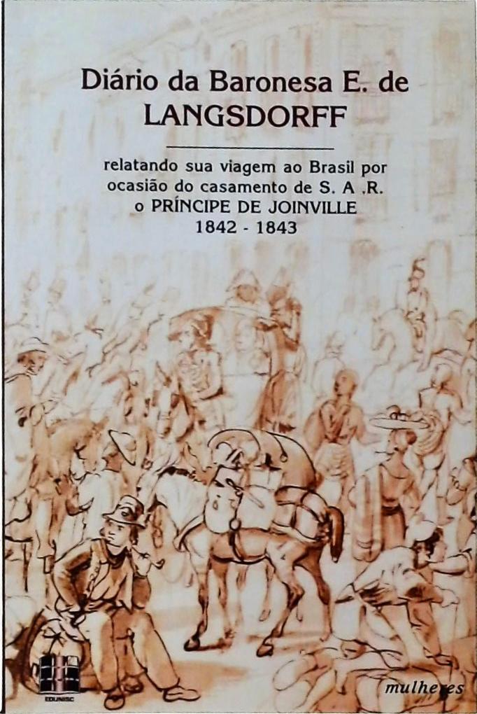 Diário Da Baronesa E. De Langsdorff: Relatando Sua Viagem Ao Brasil Por Ocasião Do Casamento De S. A