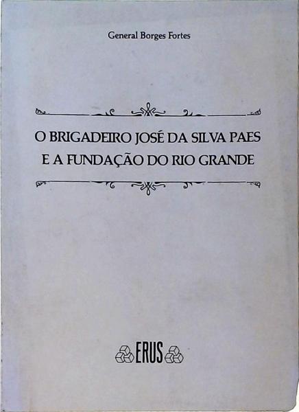 O Brigadeiro Jose Da Silva Paes E A Fundaçao Do Rio Grande