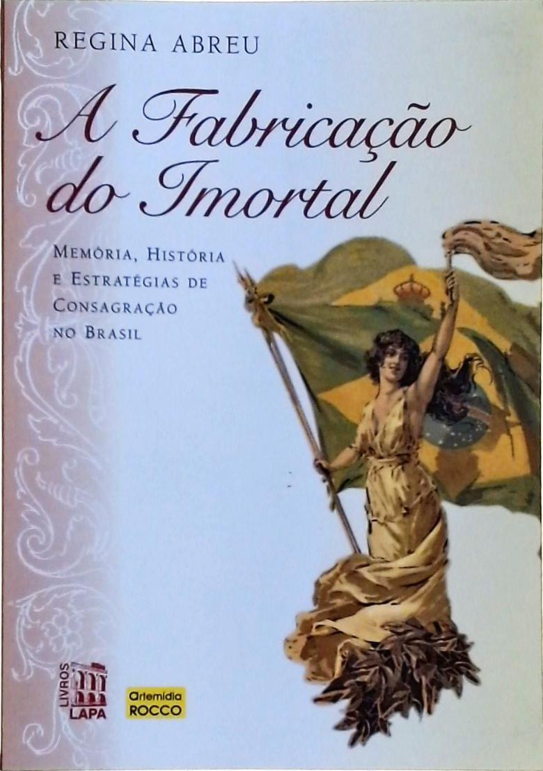 A Fabricação Do Imortal: Memória, História E Estratégias De Consagração No Brasil