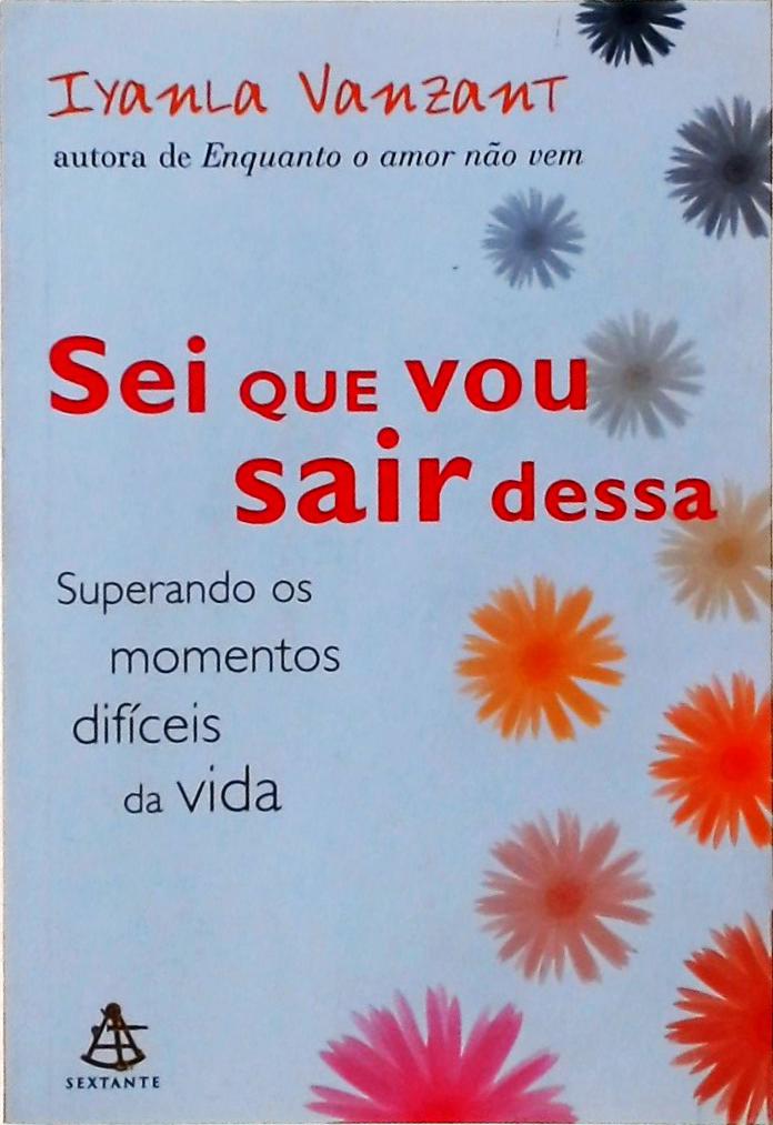 Sei Que Vou Sair Dessa: Superando Os Momentos Difíceis Da Vida