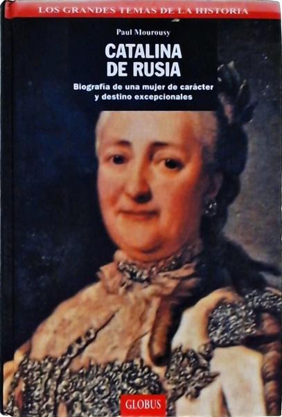 Catalina De Rusia: Biografía De Una Mujer De Carácter Y Destino Excepcionales