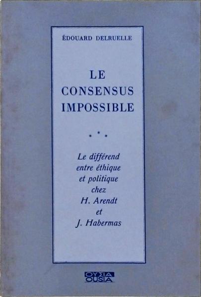 Le Consensus Impossible: Le Différend Entre Éthique Et Politique Chez H. Arendt Et J. Habermas