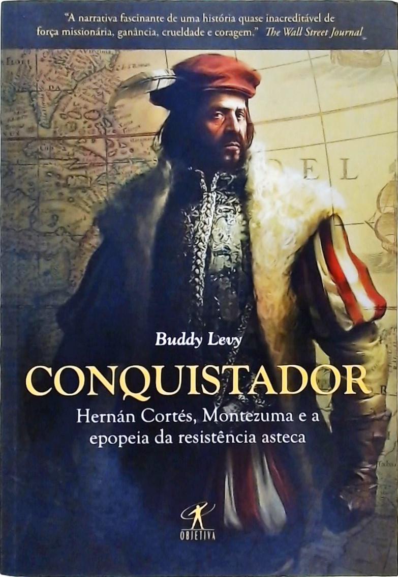 Conquistador - Hernán Cortés, Montezuma E A Epopeia Da Resistência Asteca