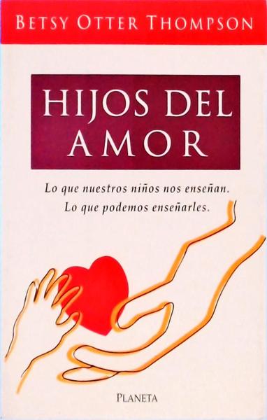 Hijos Del Amor: Los Nuestros Niños Nos Enseñan, Lo Que Podemos Enseñarles