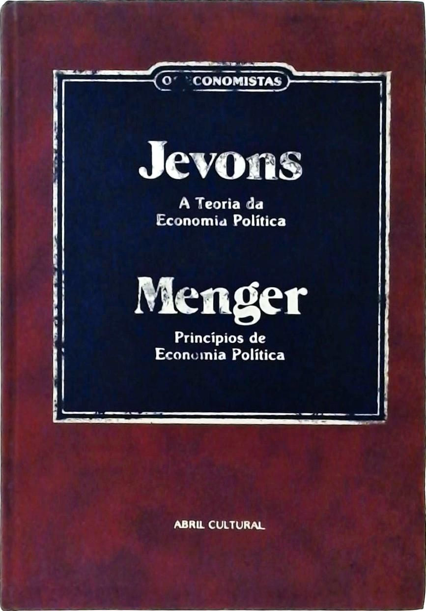 Os Economistas - Jevons e Menger (A Teoria da Economia Política; Princípios de Economia Política)