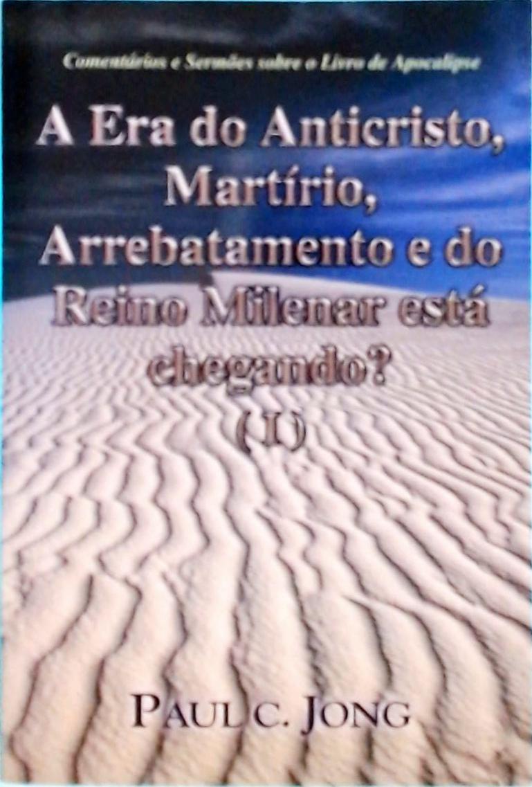 A Era Do Anticristo, Martírio, Arrebatamento E Do Reino Milenar Está Chegando? Vol 1