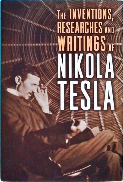 The Inventions, Researches And Writings Of Nikola Tesla