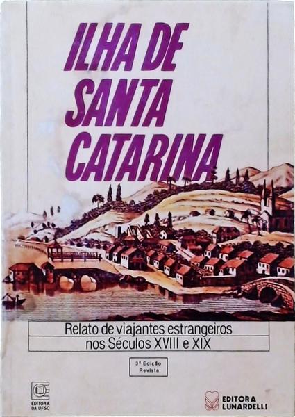 Ilha De Santa Catarina - Relato De Viajantes Estrangeiros Nos Séculos Xvii E Xix