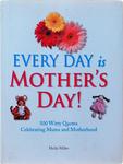 Every Day Is Mother s Day