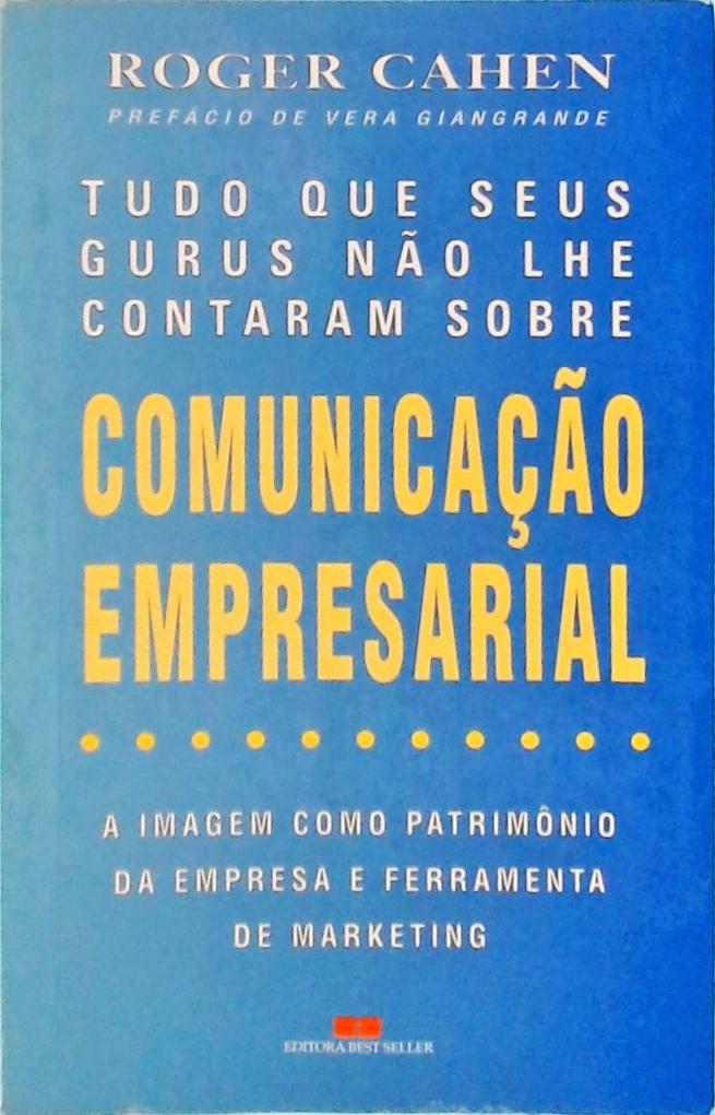 Tudo Que Seus Gurus Não Lhe Contaram Sobre Comunicação Empresarial