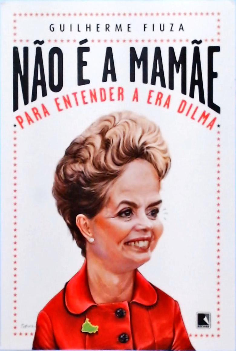 Não é a Mamãe - Para Entender a Era Dilma