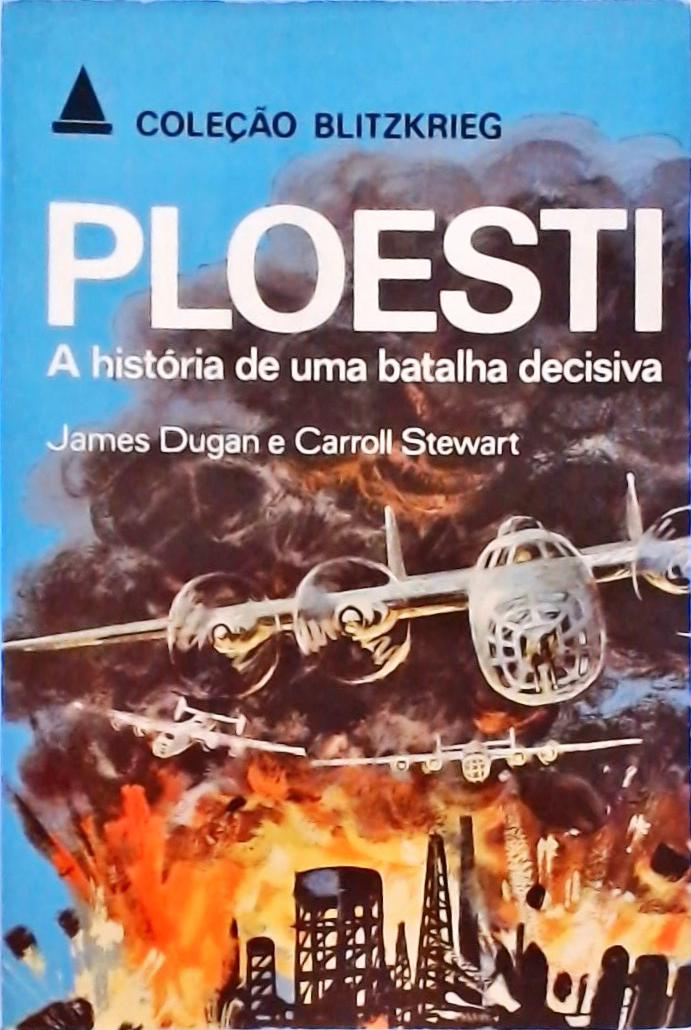 Ploesti - A História de uma Batalha Decisiva