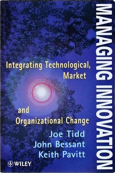 Managing Innovation, Integrating Technological, Market And Organizational Change