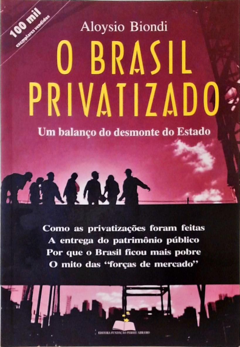 O Brasil Privatizado - Um Balanço do Desmonte do Estado