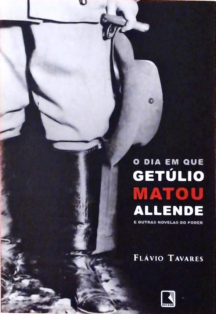O Dia em que Getúlio Matou Allende e Outras Novelas do Poder