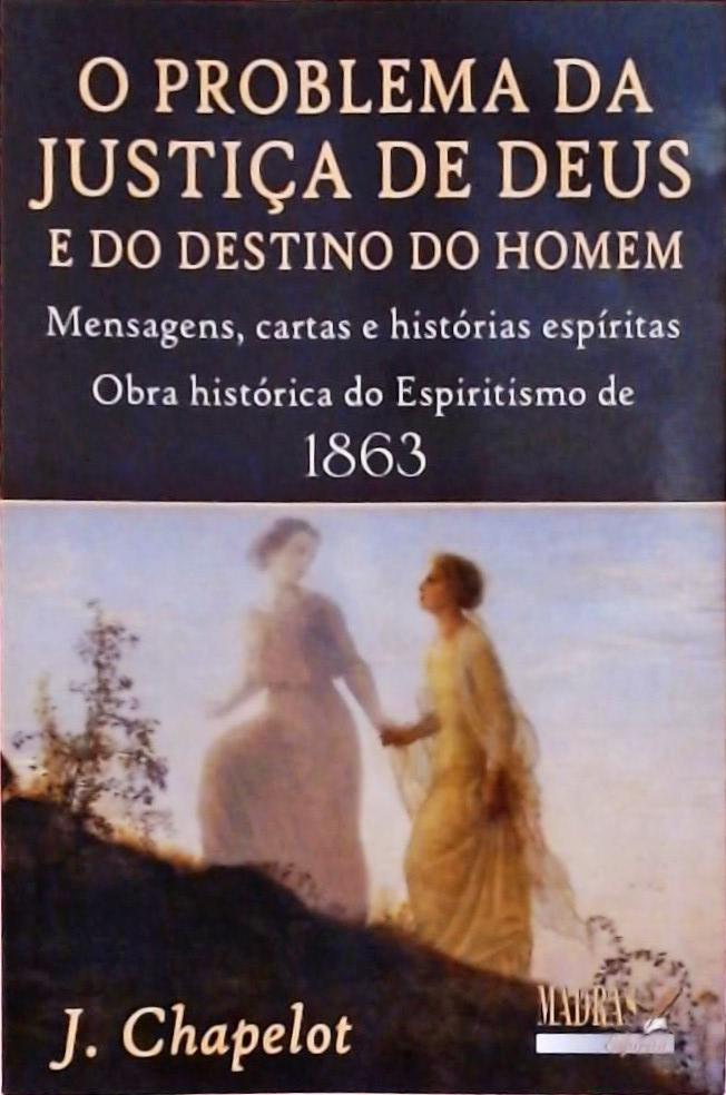 O Problema da Justiça de Deus e do Destino do Homem - Mensagens, Cartas e Histórias Espíritas...