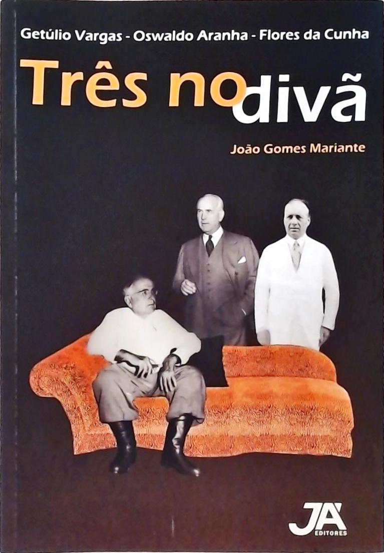 Três No Divã - Getúlio Vargas, Oswaldo Aranha E Flores Da Cunha