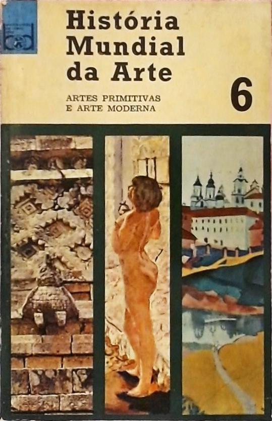 História Mundial da Arte Vol. 6 - Artes Primitivas e Arte Moderna