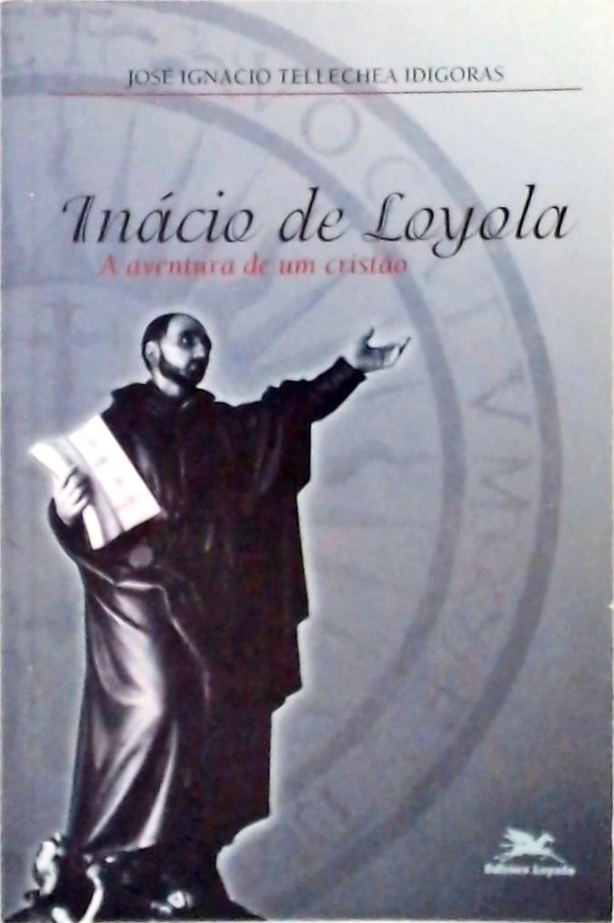 Inácio De Loyola - A Aventura De Um Cristão