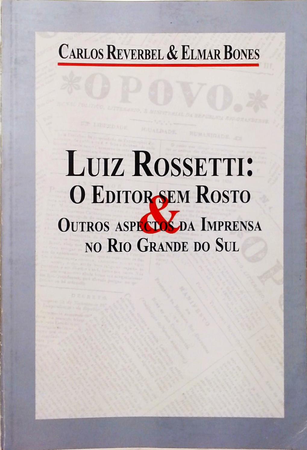 Luiz Rossetti - O Editor sem Rosto & Outros Aspectos da Imprensa no Rio Grande do Sul