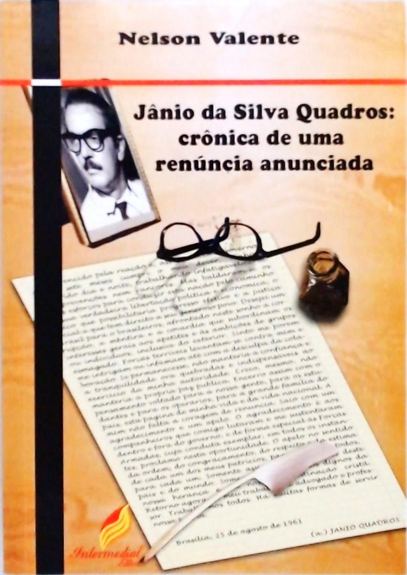 Jânio Da Silva Quadros - Crônica De Uma Renúncia Anunciada
