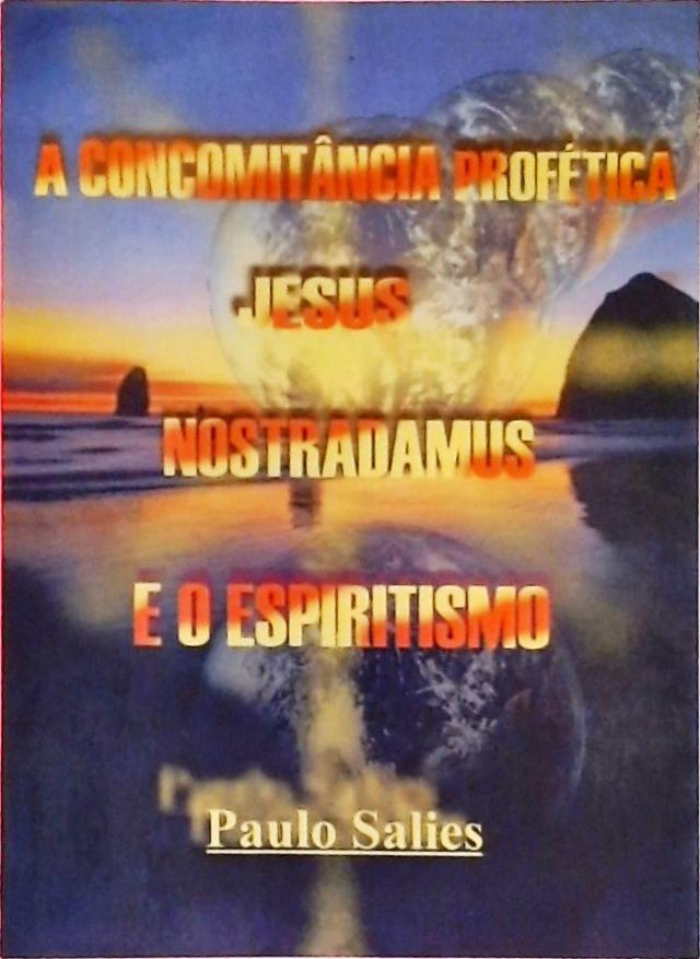 A Concomitância Profética - Jesus, Nostradamus E O Espiritismo
