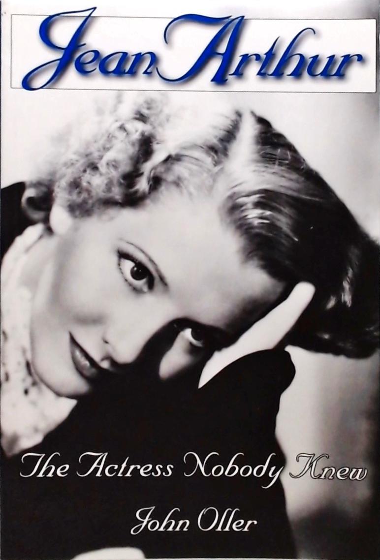 Jean Arthur - The Actress Nobody Knew