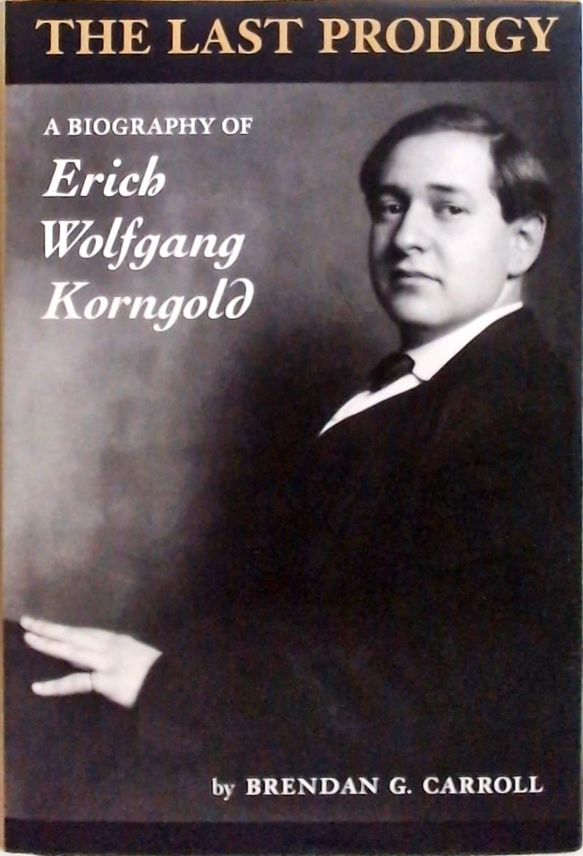 The Last Prodigy - A Biography Of Erich Wolfgang Korngold