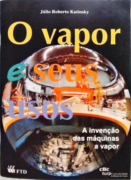 O Vapor E Seus Usos - A Invenção Das Máquinas A Vapor