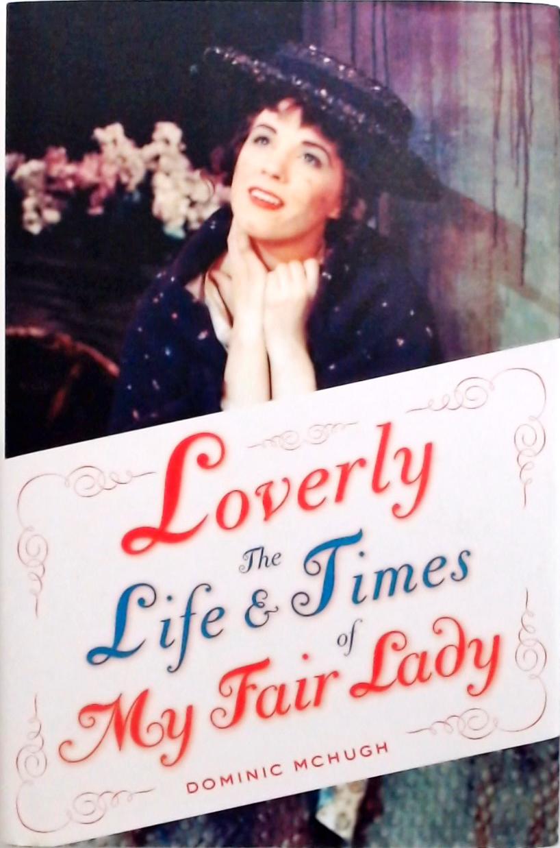 Loverly The Life And Times Of My Fair Lady