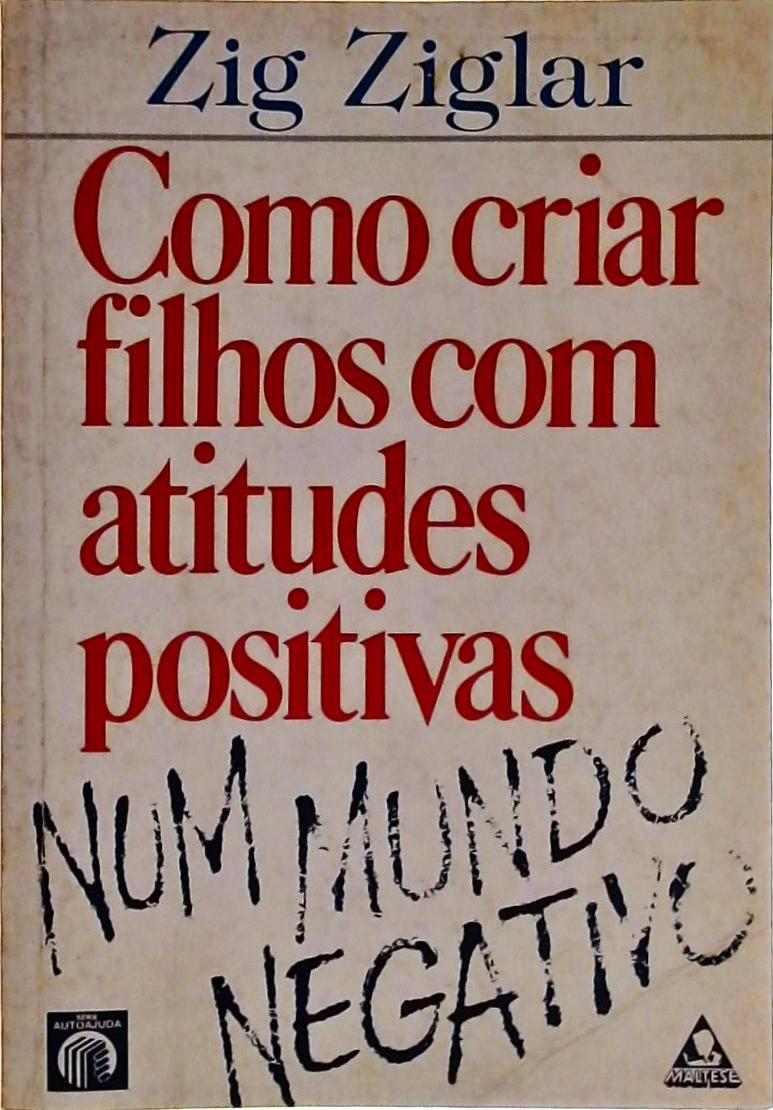 Como Criar Filhos com Atitudes Positivas num Mundo Negativo