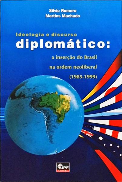 Ideologia E Discuso Diplomático - A Inserção Do Brasil Na Ordem Neoliberal - 1985-1999