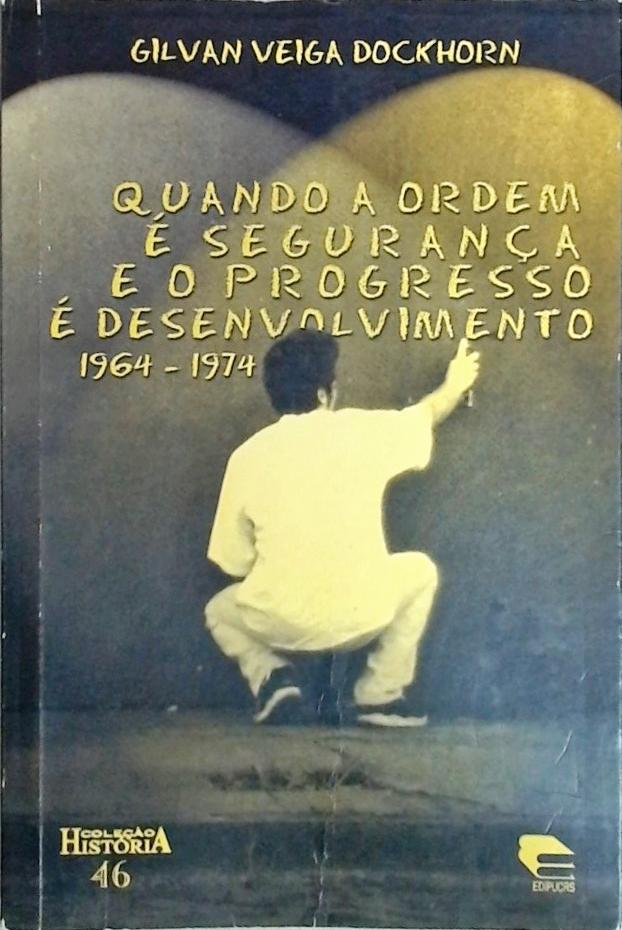 Quando A Ordem É Segurança E O Progresso É Desenvolvimento 1964-1974