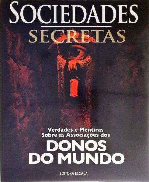 Sociedades Secretas - Verdades E Mentiras Sobre As Associações Dos Donos Do Mundo