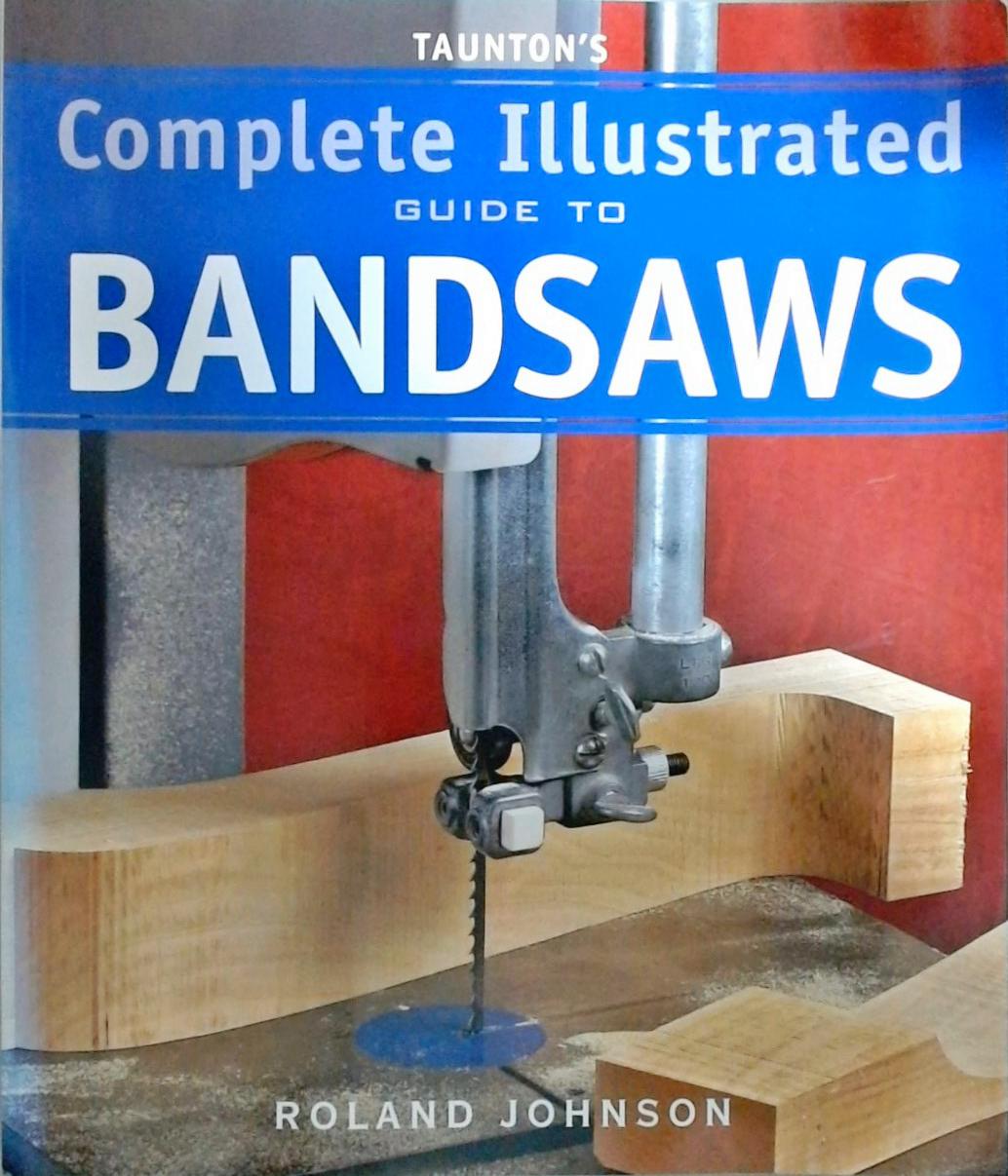 Tauntons Complete Illustrated Guide To Bandsaws