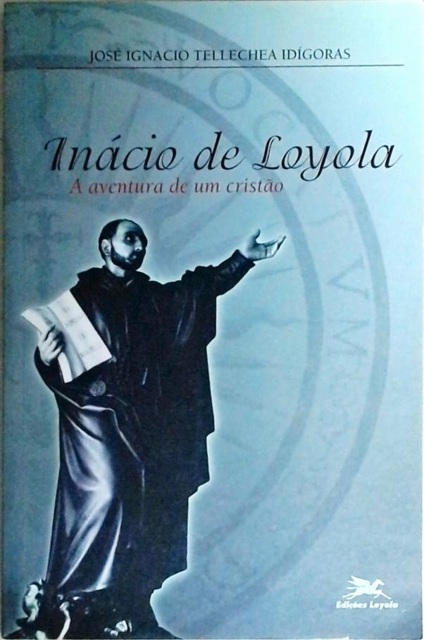 Inácio De Loyola - A Aventura De Um Cristão
