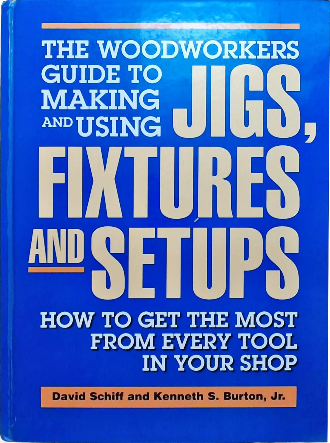 Woodworker's Guide To Making And Using Jigs, Fixtures, And Setups