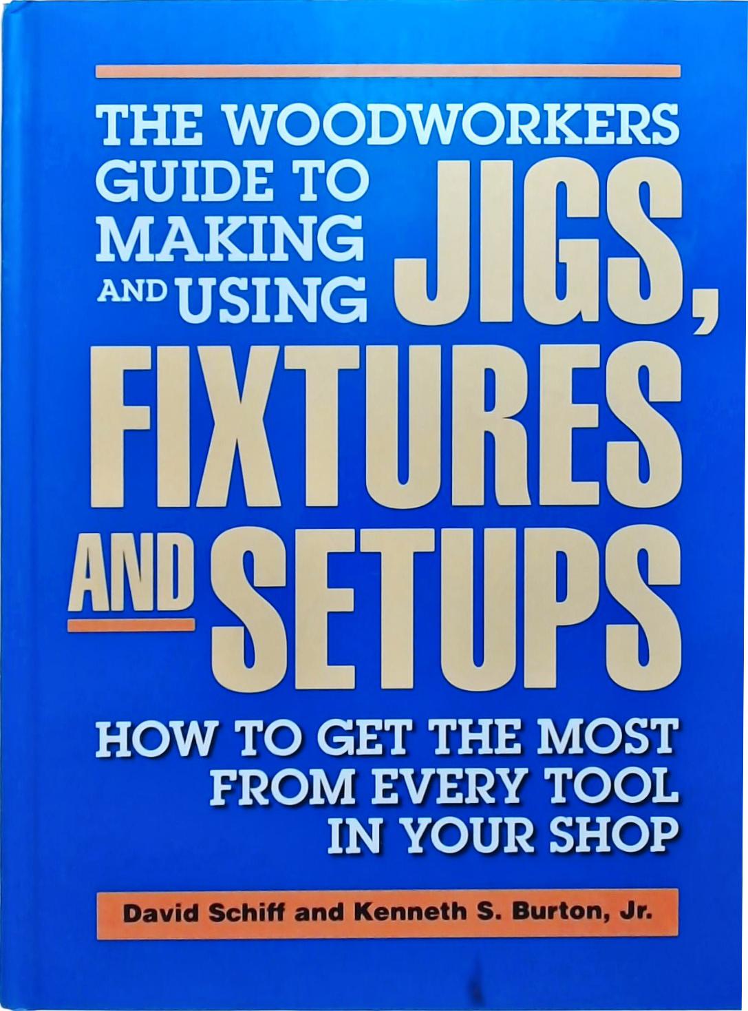 Woodworker's Guide To Making And Using Jigs, Fixtures, And Setups