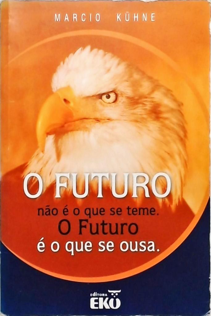 O Futuro Não É O Que Se Teme. O Futuro É O Que Se Ousa