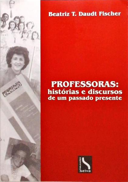 Professoras - Histórias E Discursos De Um Passado Presente