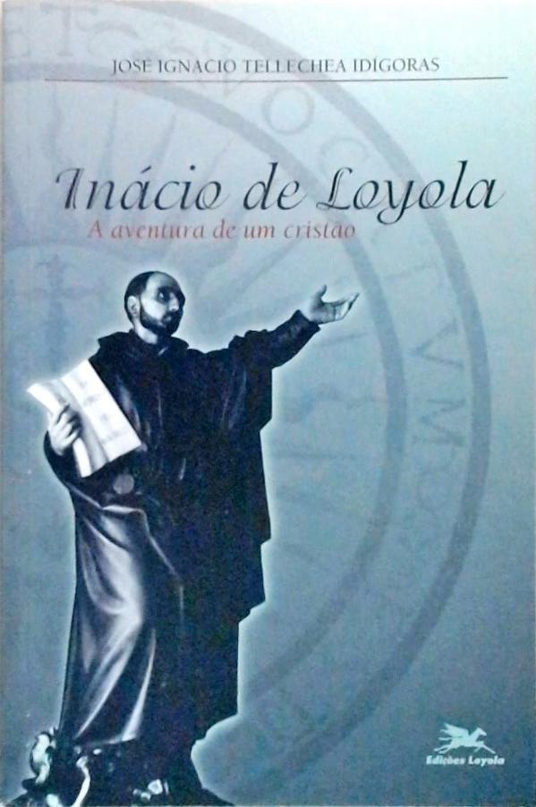 Inácio De Loyola - A Aventura De Um Cristão