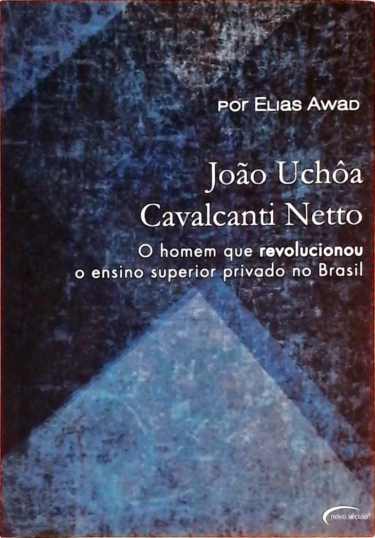 Joao Uchoa Cavalcanti Netto - O Homem Que Revolucionou O Ensino Superior Privado No Brasil 
