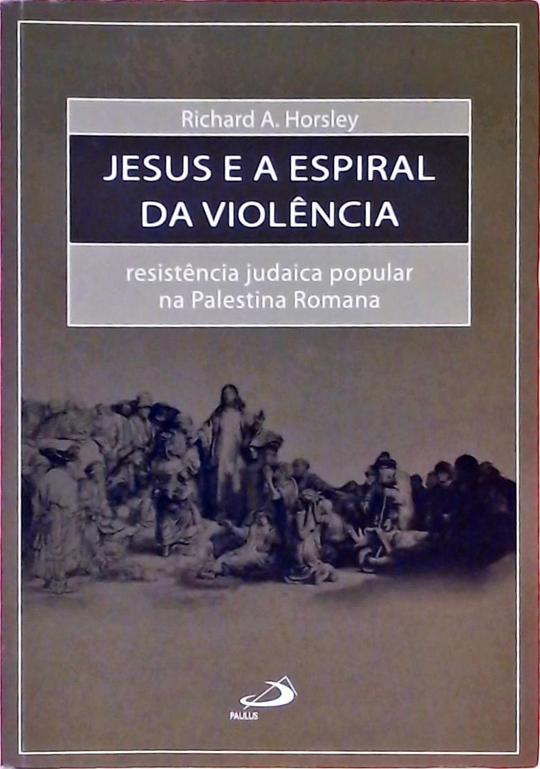 Jesus e a espiral da violência - Resistência judaica popular na Palestina Romana